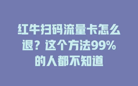 红牛扫码流量卡怎么退？这个方法99%的人都不知道