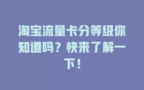 淘宝流量卡分等级你知道吗？快来了解一下！