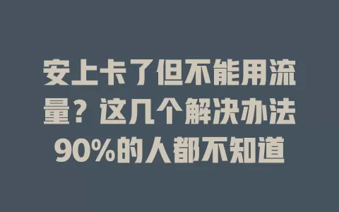 安上卡了但不能用流量？这几个解决办法90%的人都不知道