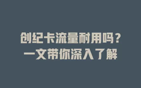 创纪卡流量耐用吗？一文带你深入了解