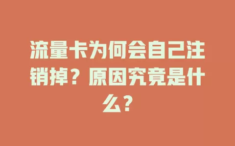 流量卡为何会自己注销掉？原因究竟是什么？