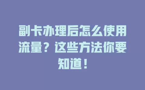 副卡办理后怎么使用流量？这些方法你要知道！