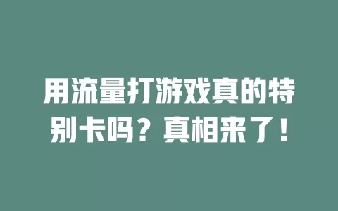 用流量打游戏真的特别卡吗？真相来了！