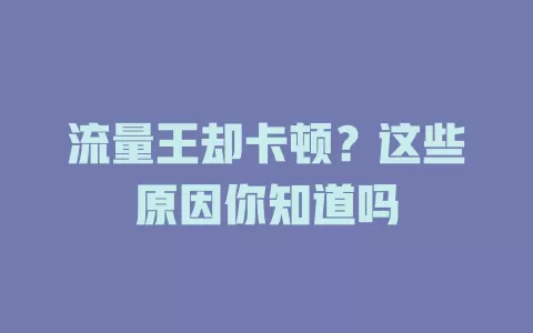 流量王却卡顿？这些原因你知道吗
