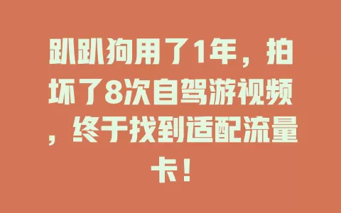 趴趴狗用了1年，拍坏了8次自驾游视频，终于找到适配流量卡！