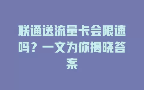 联通送流量卡会限速吗？一文为你揭晓答案