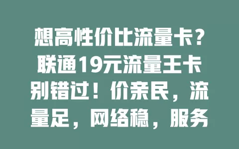 想高性价比流量卡？联通19元流量王卡别错过！价亲民，流量足，网络稳，服务优，还愁流量费就选它开启超值之旅