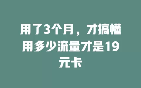 用了3个月，才搞懂用多少流量才是19元卡