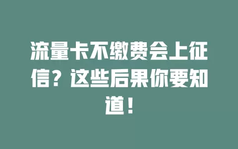 流量卡不缴费会上征信？这些后果你要知道！