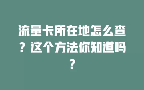 流量卡所在地怎么查？这个方法你知道吗？