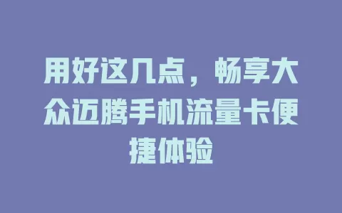 用好这几点，畅享大众迈腾手机流量卡便捷体验