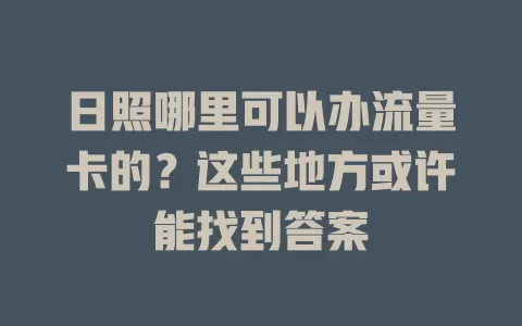 日照哪里可以办流量卡的？这些地方或许能找到答案