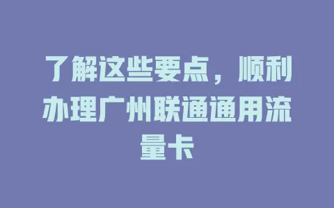 了解这些要点，顺利办理广州联通通用流量卡