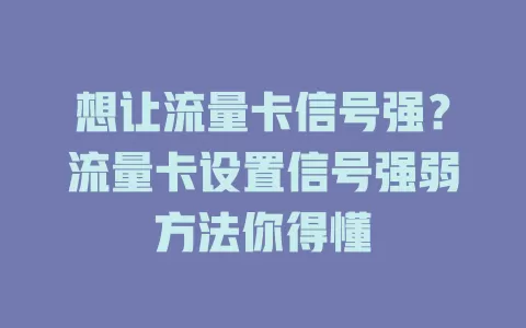 想让流量卡信号强？流量卡设置信号强弱方法你得懂