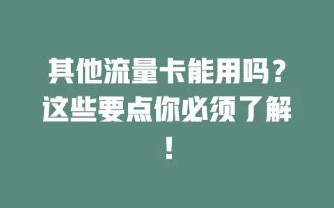 其他流量卡能用吗？这些要点你必须了解！