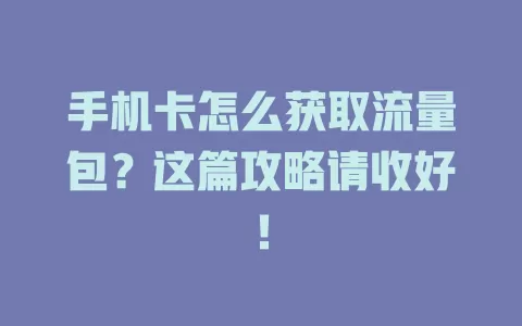 手机卡怎么获取流量包？这篇攻略请收好！