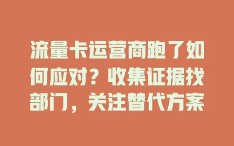 流量卡运营商跑了如何应对？收集证据找部门，关注替代方案
