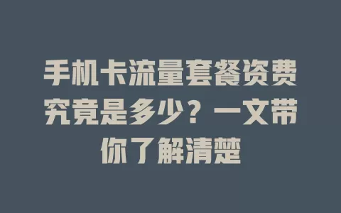 手机卡流量套餐资费究竟是多少？一文带你了解清楚