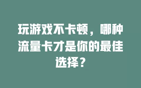 玩游戏不卡顿，哪种流量卡才是你的最佳选择？
