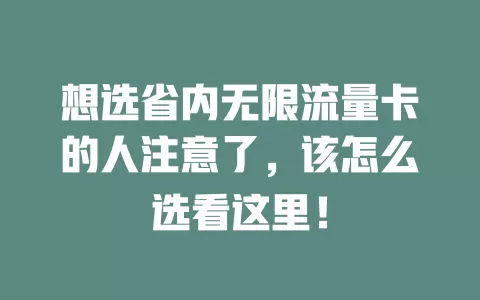 想选省内无限流量卡的人注意了，该怎么选看这里！
