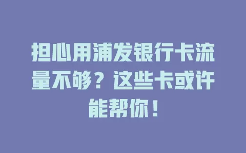 担心用浦发银行卡流量不够？这些卡或许能帮你！