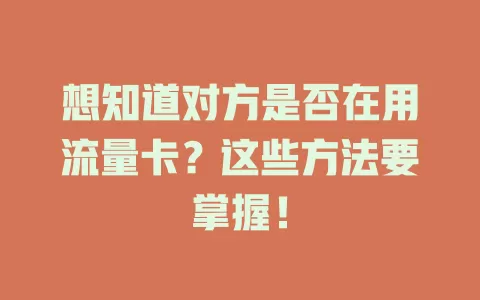 想知道对方是否在用流量卡？这些方法要掌握！