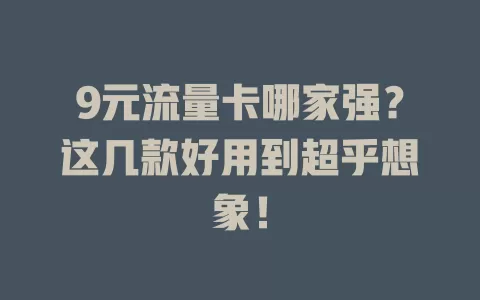 9元流量卡哪家强？这几款好用到超乎想象！