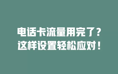 电话卡流量用完了？这样设置轻松应对！