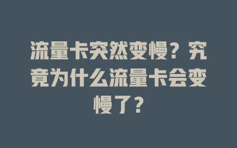 流量卡突然变慢？究竟为什么流量卡会变慢了？