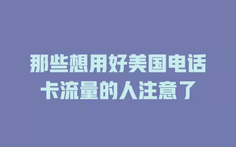 那些想用好美国电话卡流量的人注意了
