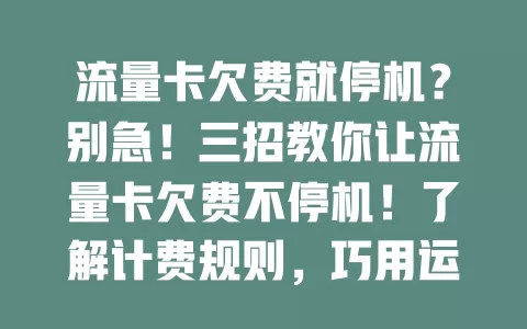 流量卡欠费就停机？别急！三招教你让流量卡欠费不停机！了解计费规则，巧用运营商服务，合理规划流量，告别停机困扰！