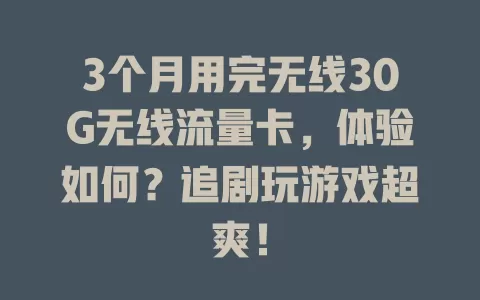3个月用完无线30G无线流量卡，体验如何？追剧玩游戏超爽！