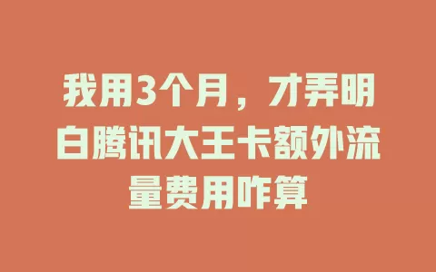 我用3个月，才弄明白腾讯大王卡额外流量费用咋算