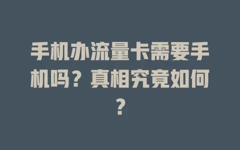 手机办流量卡需要手机吗？真相究竟如何？