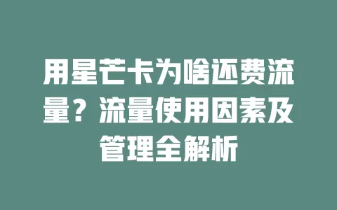 用星芒卡为啥还费流量？流量使用因素及管理全解析