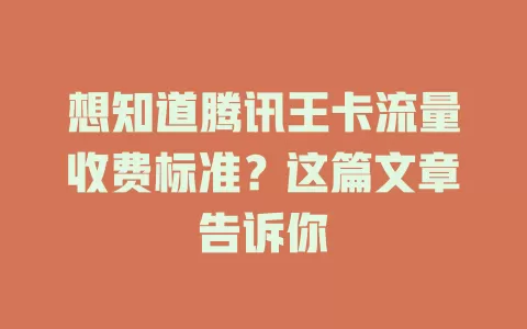 想知道腾讯王卡流量收费标准？这篇文章告诉你