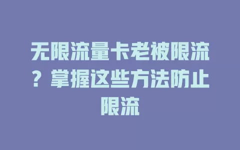 无限流量卡老被限流？掌握这些方法防止限流