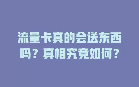 流量卡真的会送东西吗？真相究竟如何？