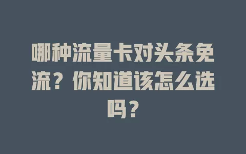 哪种流量卡对头条免流？你知道该怎么选吗？