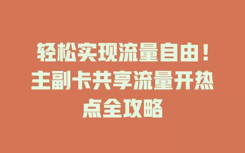 轻松实现流量自由！主副卡共享流量开热点全攻略
