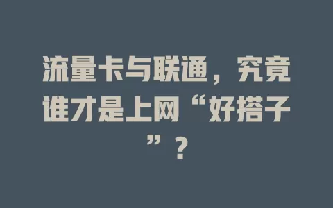 流量卡与联通，究竟谁才是上网“好搭子”？