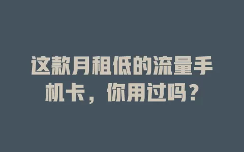 这款月租低的流量手机卡，你用过吗？