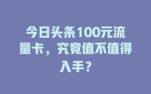 今日头条100元流量卡，究竟值不值得入手？