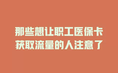 那些想让职工医保卡获取流量的人注意了