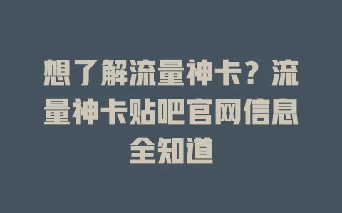 想了解流量神卡？流量神卡贴吧官网信息全知道