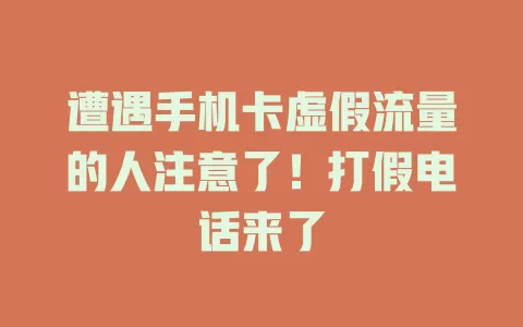 遭遇手机卡虚假流量的人注意了！打假电话来了
