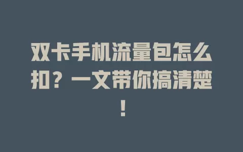 双卡手机流量包怎么扣？一文带你搞清楚！