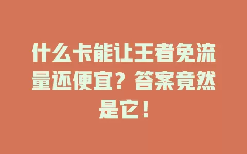 什么卡能让王者免流量还便宜？答案竟然是它！