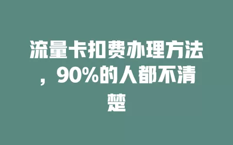 流量卡扣费办理方法，90%的人都不清楚