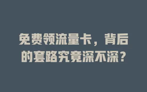 免费领流量卡，背后的套路究竟深不深？